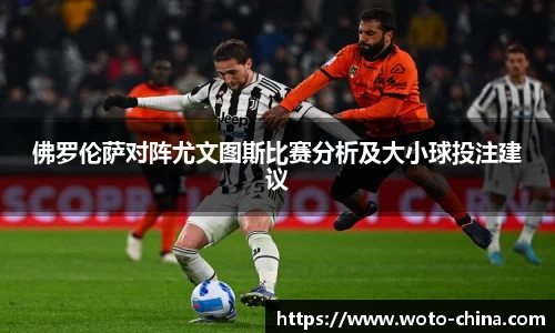 佛罗伦萨对阵尤文图斯比赛分析及大小球投注建议